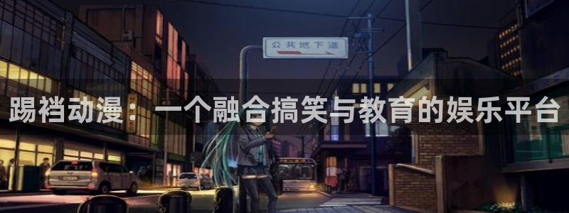 age动漫下载：踢裆动漫：一个融合搞笑与教育的娱乐平台