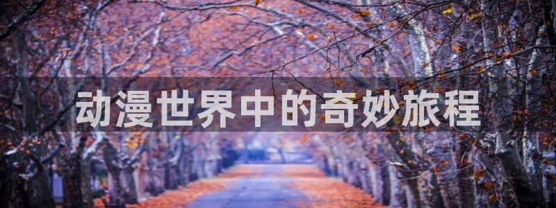 age动漫：动漫世界中的奇妙旅程