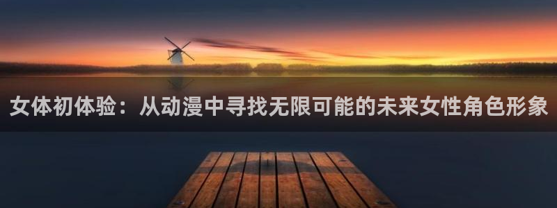age动漫官网网址：女体初体验：从动漫中寻找无限可能的未来女性角色形象