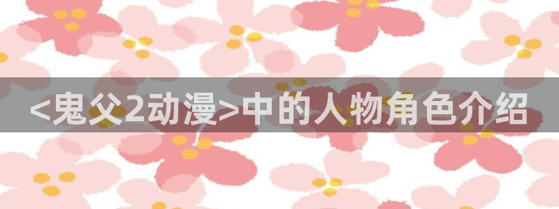 age动漫樱花：<鬼父2动漫>中的人物角色介绍