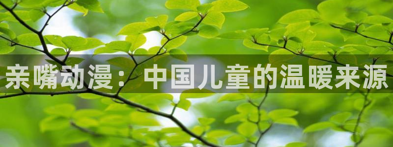 kakaopage韩漫官网：亲嘴动漫：中国儿童的温暖来源