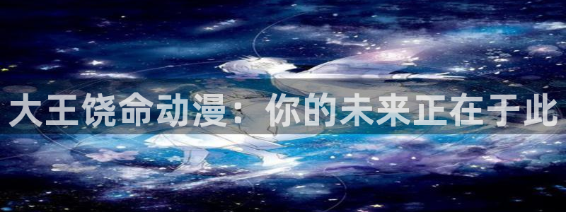 age动漫：大王饶命动漫：你的未来正在于此