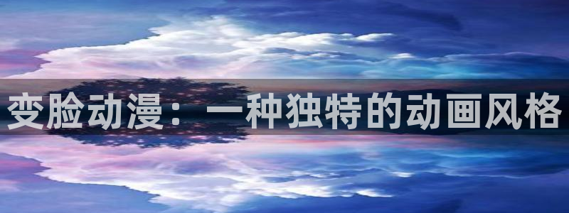 lovestage漫画免费阅读：变脸动漫：一种独特的动画风格