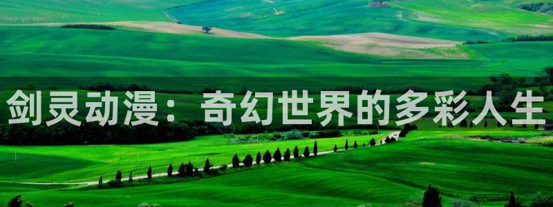 age动漫官网版入口：剑灵动漫：奇幻世界的多彩人生