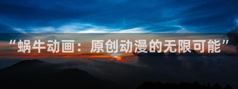 age动漫官网入口老版本：“蜗牛动画：原创动漫的无限可能”