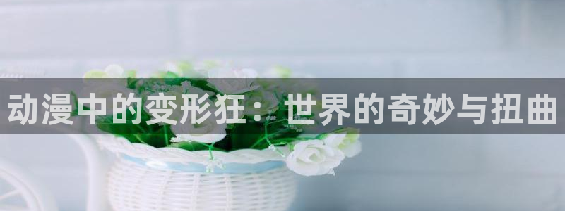下载age动漫：动漫中的变形狂：世界的奇妙与扭曲