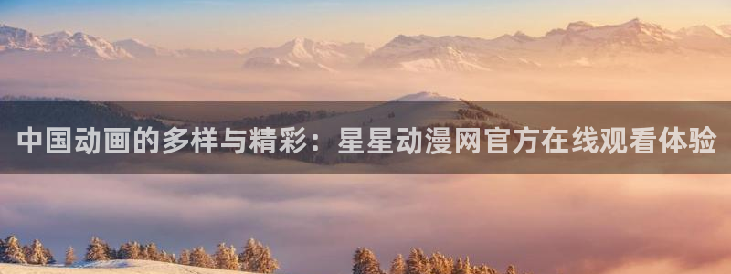 age动漫下载入口：中国动画的多样与精彩：星星动漫网官方在线观看体验