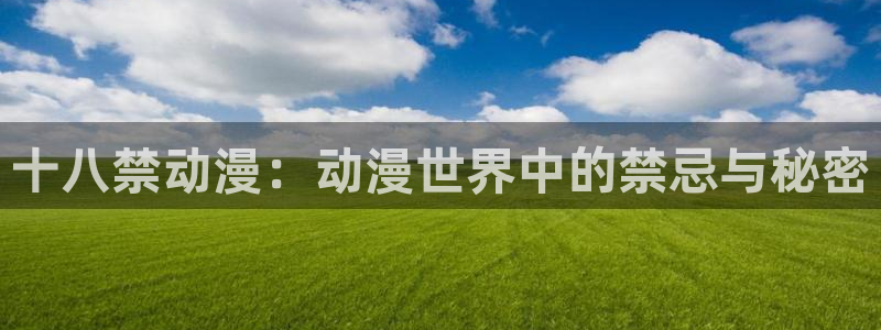 age动漫专注动漫的门户网站：十八禁动漫：动漫世界中的禁忌与秘密