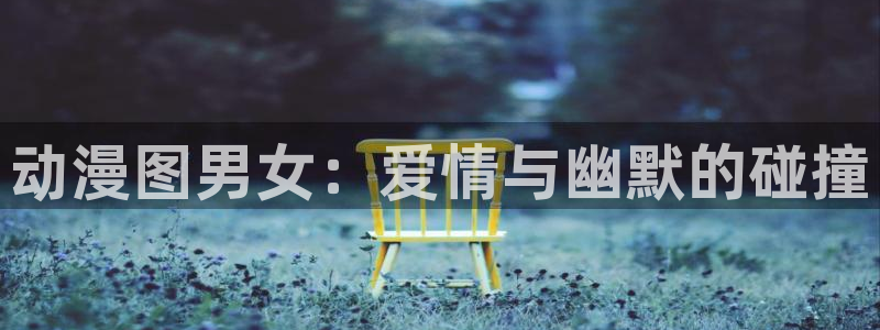 age动漫下载动漫全免费：动漫图男女：爱情与幽默的碰撞