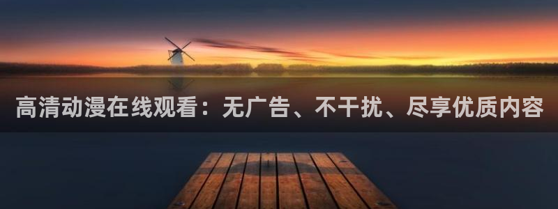 age动漫下载：高清动漫在线观看：无广告、不干扰、尽享优质内容
