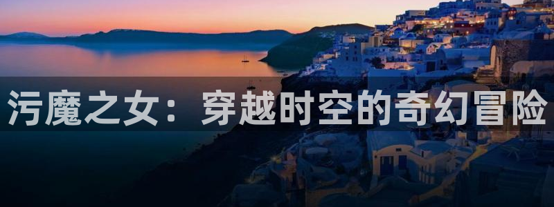 age动漫网下载：污魔之女：穿越时空的奇幻冒险