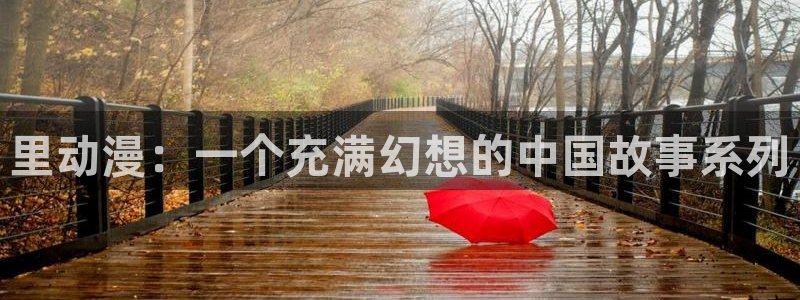 colomanage漫画官网：里动漫：一个充满幻想的中国故事系列